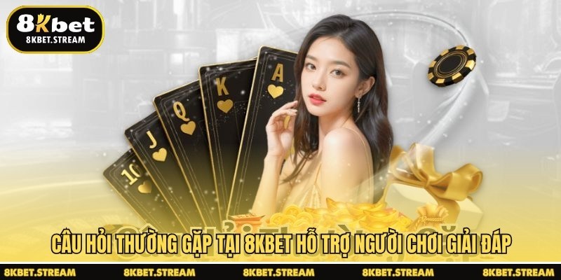 Câu hỏi thường gặp tại 8KBET hỗ trợ người chơi giải đáp