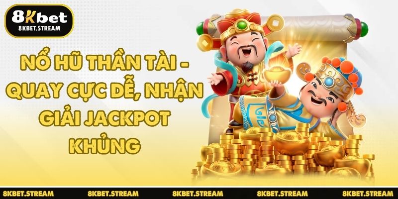 Nổ hũ Thần Tài - Quay cực dễ, nhận giải Jackpot khủng